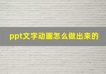 ppt文字动画怎么做出来的