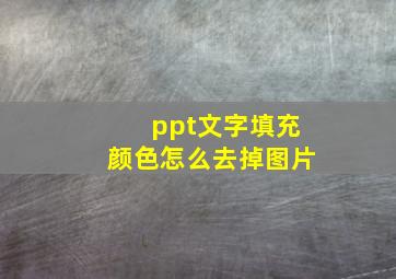 ppt文字填充颜色怎么去掉图片