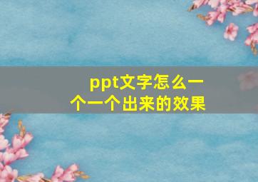 ppt文字怎么一个一个出来的效果