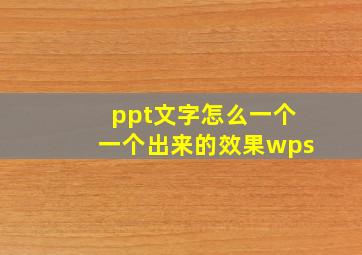 ppt文字怎么一个一个出来的效果wps