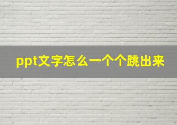 ppt文字怎么一个个跳出来