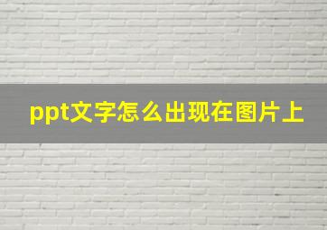 ppt文字怎么出现在图片上