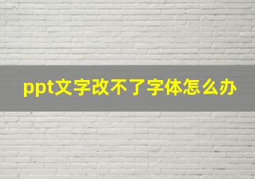 ppt文字改不了字体怎么办