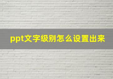 ppt文字级别怎么设置出来