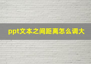 ppt文本之间距离怎么调大