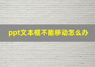 ppt文本框不能移动怎么办