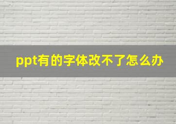 ppt有的字体改不了怎么办