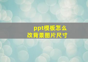 ppt模板怎么改背景图片尺寸