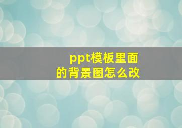 ppt模板里面的背景图怎么改