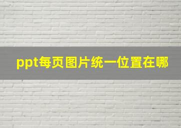 ppt每页图片统一位置在哪