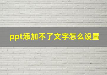 ppt添加不了文字怎么设置