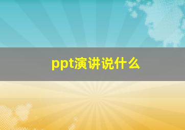 ppt演讲说什么