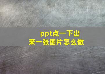 ppt点一下出来一张图片怎么做