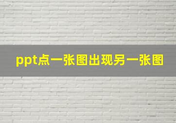 ppt点一张图出现另一张图