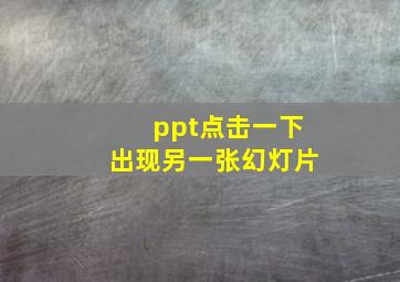 ppt点击一下出现另一张幻灯片