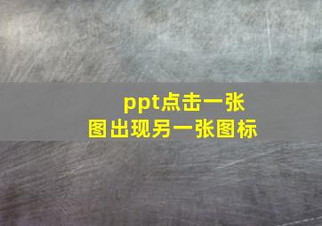 ppt点击一张图出现另一张图标