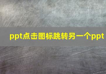 ppt点击图标跳转另一个ppt