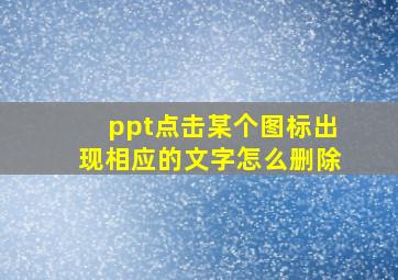 ppt点击某个图标出现相应的文字怎么删除