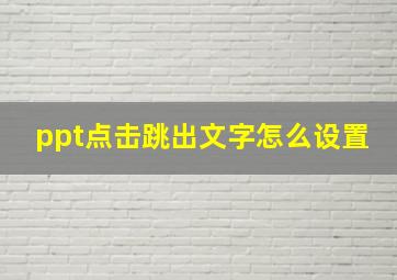 ppt点击跳出文字怎么设置