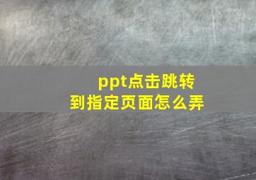 ppt点击跳转到指定页面怎么弄