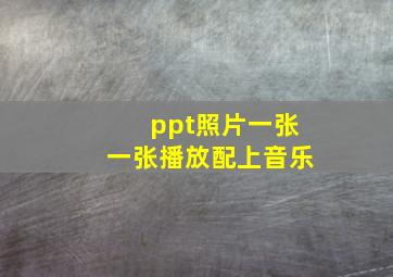 ppt照片一张一张播放配上音乐