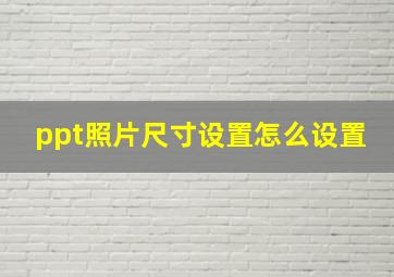 ppt照片尺寸设置怎么设置