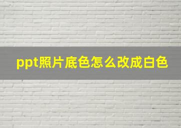 ppt照片底色怎么改成白色