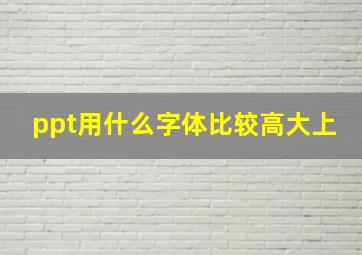 ppt用什么字体比较高大上