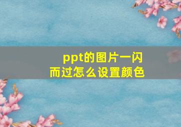 ppt的图片一闪而过怎么设置颜色