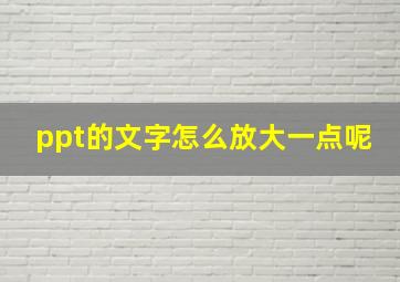 ppt的文字怎么放大一点呢