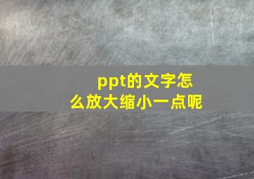 ppt的文字怎么放大缩小一点呢