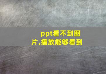 ppt看不到图片,播放能够看到