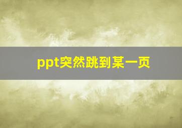 ppt突然跳到某一页