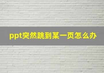 ppt突然跳到某一页怎么办