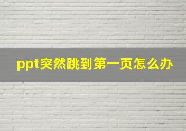 ppt突然跳到第一页怎么办