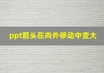 ppt箭头在向外移动中变大