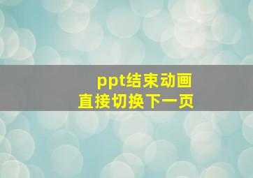 ppt结束动画直接切换下一页