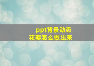 ppt背景动态花瓣怎么做出来