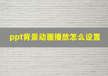 ppt背景动画播放怎么设置