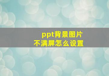 ppt背景图片不满屏怎么设置