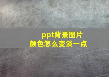 ppt背景图片颜色怎么变淡一点