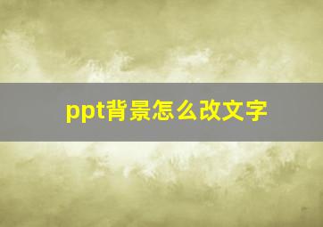 ppt背景怎么改文字