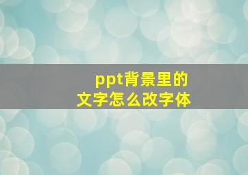 ppt背景里的文字怎么改字体