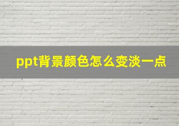 ppt背景颜色怎么变淡一点