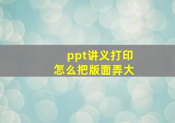 ppt讲义打印怎么把版面弄大