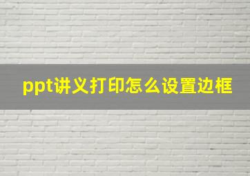 ppt讲义打印怎么设置边框