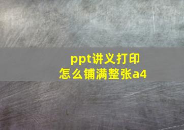 ppt讲义打印怎么铺满整张a4