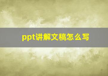 ppt讲解文稿怎么写