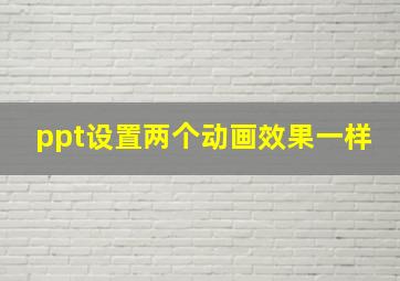 ppt设置两个动画效果一样