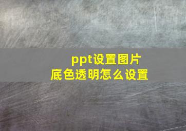 ppt设置图片底色透明怎么设置